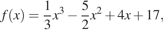 f левая круг­лая скоб­ка x пра­вая круг­лая скоб­ка = дробь: чис­ли­тель: 1, зна­ме­на­тель: 3 конец дроби x в кубе минус дробь: чис­ли­тель: 5, зна­ме­на­тель: 2 конец дроби x в квад­ра­те плюс 4x плюс 17, 