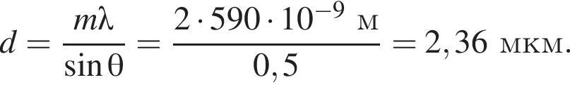 d= дробь: чис­ли­тель: m\lambda, зна­ме­на­тель: синус \theta конец дроби = дробь: чис­ли­тель: 2 умно­жить на 590 умно­жить на 10 в сте­пе­ни левая круг­лая скоб­ка минус 9 пра­вая круг­лая скоб­ка м, зна­ме­на­тель: 0,5 конец дроби =2,36мкм. 