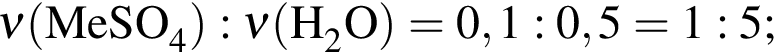 \ChemForm\nu левая круг­лая скоб­ка MeSO_4 пра­вая круг­лая скоб­ка : \nu левая круг­лая скоб­ка H_2O пра­вая круг­лая скоб­ка = 0,1 : 0,5 = 1 : 5;