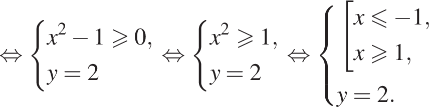  рав­но­силь­но си­сте­ма вы­ра­же­ний x в квад­ра­те минус 1\geqslant0,y=2 конец си­сте­мы . рав­но­силь­но си­сте­ма вы­ра­же­ний x в квад­ра­те боль­ше или равно 1,y=2 конец си­сте­мы . рав­но­силь­но си­сте­ма вы­ра­же­ний со­во­куп­ность вы­ра­же­ний x\leqslant минус 1,x\geqslant1, конец си­сте­мы . y=2. конец со­во­куп­но­сти . 