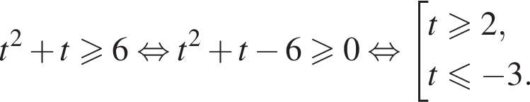 t в квад­ра­те плюс t боль­ше или равно 6 рав­но­силь­но t в квад­ра­те плюс t минус 6 боль­ше или равно 0 рав­но­силь­но со­во­куп­ность вы­ра­же­ний t боль­ше или равно 2,t мень­ше или равно минус 3. конец со­во­куп­но­сти . 