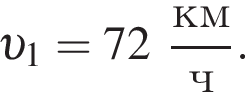  v _1 = 72 дробь: чис­ли­тель: км, зна­ме­на­тель: ч конец дроби . 