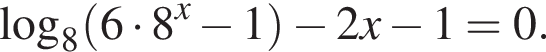  ло­га­рифм по ос­но­ва­нию 8 левая круг­лая скоб­ка 6 умно­жить на 8 в сте­пе­ни x минус 1 пра­вая круг­лая скоб­ка минус 2 x минус 1=0.