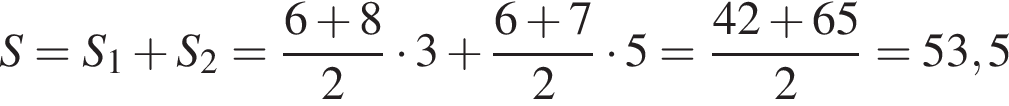 S=S_1 плюс S_2= дробь: чис­ли­тель: 6 плюс 8, зна­ме­на­тель: 2 конец дроби умно­жить на 3 плюс дробь: чис­ли­тель: 6 плюс 7, зна­ме­на­тель: 2 конец дроби умно­жить на 5= дробь: чис­ли­тель: 42 плюс 65, зна­ме­на­тель: 2 конец дроби =53,5 