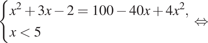  си­сте­ма вы­ра­же­ний x в квад­ра­те плюс 3x минус 2=100 минус 40x плюс 4x в квад­ра­те ,x мень­ше 5 конец си­сте­мы . рав­но­силь­но 