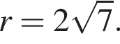 r = 2 ко­рень из 7 .