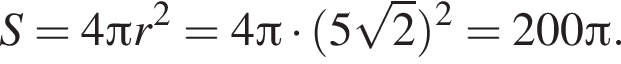 S=4 Пи r в квад­ра­те =4 Пи умно­жить на левая круг­лая скоб­ка 5 ко­рень из 2 пра­вая круг­лая скоб­ка в квад­ра­те =200 Пи .