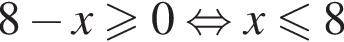 8 минус x\geqslant0 рав­но­силь­но x мень­ше или равно 8