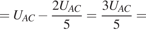 =U_AC минус дробь: чис­ли­тель: 2U_AC, зна­ме­на­тель: 5 конец дроби = дробь: чис­ли­тель: 3U_AC, зна­ме­на­тель: 5 конец дроби = 