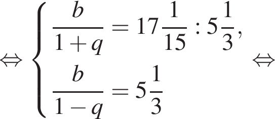  рав­но­силь­но си­сте­ма вы­ра­же­ний дробь: чис­ли­тель: b, зна­ме­на­тель: 1 плюс q конец дроби = целая часть: 17, дроб­ная часть: чис­ли­тель: 1, зна­ме­на­тель: 15 : целая часть: 5, дроб­ная часть: чис­ли­тель: 1, зна­ме­на­тель: 3 , дробь: чис­ли­тель: b, зна­ме­на­тель: 1 минус q конец дроби = целая часть: 5, дроб­ная часть: чис­ли­тель: 1, зна­ме­на­тель: 3 конец си­сте­мы . рав­но­силь­но 