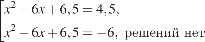  со­во­куп­ность вы­ра­же­ний x в квад­ра­те минус 6x плюс 6,5=4,5,x в квад­ра­те минус 6x плюс 6,5= минус 6, ре­ше­ний нет конец со­во­куп­но­сти . 