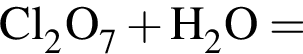 \ChemFormCl_2O_7 плюс H_2O =