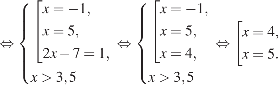  рав­но­силь­но си­сте­ма вы­ра­же­ний со­во­куп­ность вы­ра­же­ний x = минус 1,x = 5, 2x минус 7 = 1, конец си­сте­мы . x боль­ше 3,5 конец со­во­куп­но­сти . рав­но­силь­но си­сте­ма вы­ра­же­ний со­во­куп­ность вы­ра­же­ний x = минус 1,x = 5, x = 4, конец си­сте­мы . x боль­ше 3,5 конец со­во­куп­но­сти . рав­но­силь­но со­во­куп­ность вы­ра­же­ний x = 4,x = 5. конец со­во­куп­но­сти . 