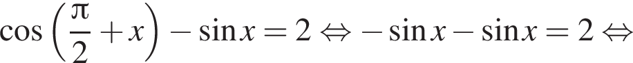 ко­си­нус левая круг­лая скоб­ка дробь: чис­ли­тель: Пи , зна­ме­на­тель: 2 конец дроби плюс x пра­вая круг­лая скоб­ка минус синус x=2 рав­но­силь­но минус синус x минус синус x=2 рав­но­силь­но 
