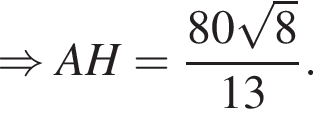 \Rightarrow AH= дробь: чис­ли­тель: 80 ко­рень из 8 , зна­ме­на­тель: 13 конец дроби . 
