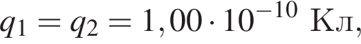 q_1 = q_2 = 1,00 умно­жить на 10 в сте­пе­ни левая круг­лая скоб­ка минус 10 пра­вая круг­лая скоб­ка Кл,