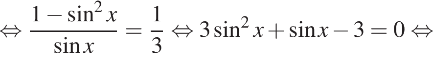  рав­но­силь­но дробь: чис­ли­тель: 1 минус синус в квад­ра­те x, зна­ме­на­тель: синус x конец дроби = дробь: чис­ли­тель: 1, зна­ме­на­тель: 3 конец дроби рав­но­силь­но 3 синус в квад­ра­те x плюс синус x минус 3 =0 рав­но­силь­но 