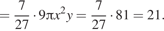 = дробь: чис­ли­тель: 7, зна­ме­на­тель: 27 конец дроби умно­жить на 9 Пи x в квад­ра­те y= дробь: чис­ли­тель: 7, зна­ме­на­тель: 27 конец дроби умно­жить на 81=21. 