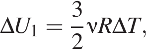 \Delta U_1= дробь: чис­ли­тель: 3, зна­ме­на­тель: 2 конец дроби \nu R\Delta T, 