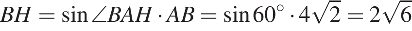 BH= синус \angleBAH умно­жить на AB= синус 60 гра­ду­сов умно­жить на 4 ко­рень из 2 =2 ко­рень из 6 