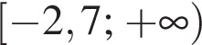  левая квад­рат­ная скоб­ка минус 2,7; плюс бес­ко­неч­ность пра­вая круг­лая скоб­ка 