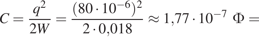 C = дробь: чис­ли­тель: q в квад­ра­те , зна­ме­на­тель: 2W конец дроби = дробь: чис­ли­тель: левая круг­лая скоб­ка 80 умно­жить на 10 в сте­пе­ни левая круг­лая скоб­ка минус 6 пра­вая круг­лая скоб­ка пра­вая круг­лая скоб­ка в квад­ра­те , зна­ме­на­тель: 2 умно­жить на 0,018 конец дроби \approx 1,77 умно­жить на 10 в сте­пе­ни левая круг­лая скоб­ка минус 7 пра­вая круг­лая скоб­ка Ф = 