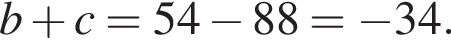 b плюс c=54 минус 88= минус 34.