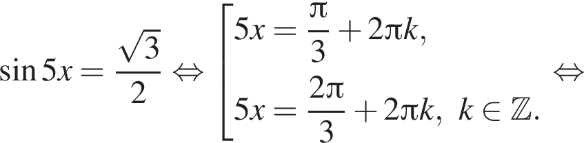  синус 5x= дробь: чис­ли­тель: ко­рень из 3 , зна­ме­на­тель: 2 конец дроби рав­но­силь­но со­во­куп­ность вы­ра­же­ний 5x= дробь: чис­ли­тель: Пи , зна­ме­на­тель: 3 конец дроби плюс 2 Пи k,5x= дробь: чис­ли­тель: 2 Пи , зна­ме­на­тель: 3 конец дроби плюс 2 Пи k, k при­над­ле­жит Z . конец со­во­куп­но­сти . рав­но­силь­но 