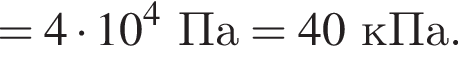 =4 умно­жить на 10 в сте­пе­ни 4 Па=40кПа.