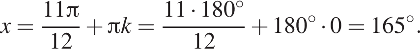 x= дробь: чис­ли­тель: 11 Пи , зна­ме­на­тель: 12 конец дроби плюс Пи k= дробь: чис­ли­тель: 11 умно­жить на 180 гра­ду­сов, зна­ме­на­тель: 12 конец дроби плюс 180 гра­ду­сов умно­жить на 0=165 гра­ду­сов. 