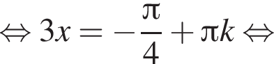  рав­но­силь­но 3x= минус дробь: чис­ли­тель: Пи , зна­ме­на­тель: 4 конец дроби плюс Пи k рав­но­силь­но 