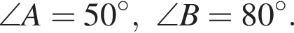 \angle A = 50 гра­ду­сов,\angle B = 80 гра­ду­сов.