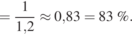 = дробь: чис­ли­тель: 1, зна­ме­на­тель: 1,2 конец дроби \approx 0,83 = 83\;\%. 