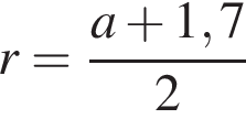 r= дробь: числитель: a плюс 1,7, знаменатель: 2 конец дроби