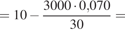 =10 минус дробь: чис­ли­тель: 3000 умно­жить на 0,070, зна­ме­на­тель: 30 конец дроби = 