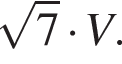  ко­рень из 7 умно­жить на V.