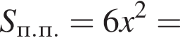 S_п.п.=6x в квад­ра­те =