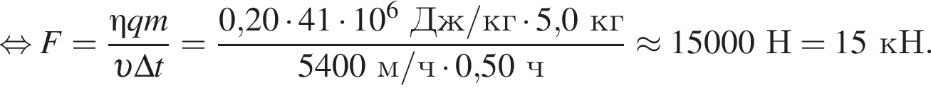  рав­но­силь­но F= дробь: чис­ли­тель: \eta qm, зна­ме­на­тель: v \Delta t конец дроби = дробь: чис­ли­тель: 0,20 умно­жить на 41 умно­жить на 10 в сте­пе­ни 6 Дж/кг умно­жить на 5,0кг, зна­ме­на­тель: 5400м/ч умно­жить на 0,50ч конец дроби \approx 15000Н=15кН. 