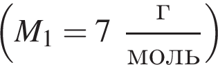  левая круг­лая скоб­ка M_1=7 дробь: чис­ли­тель: г, зна­ме­на­тель: моль конец дроби пра­вая круг­лая скоб­ка 