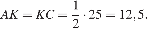 AK=KC= дробь: чис­ли­тель: 1, зна­ме­на­тель: 2 конец дроби умно­жить на 25=12,5. 