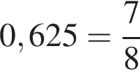 0,625 = дробь: чис­ли­тель: 7, зна­ме­на­тель: 8 конец дроби 