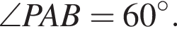  \angle PAB = 60 гра­ду­сов.