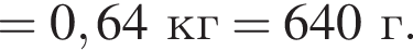 =0,64кг=640г.