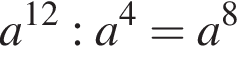 a в сте­пе­ни левая круг­лая скоб­ка 12 пра­вая круг­лая скоб­ка :a в сте­пе­ни 4 =a в сте­пе­ни 8 