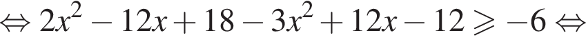  рав­но­силь­но 2x в квад­ра­те минус 12x плюс 18 минус 3x в квад­ра­те плюс 12x минус 12 боль­ше или равно минус 6 рав­но­силь­но 