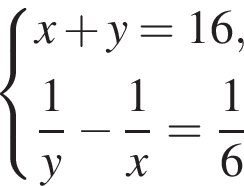  си­сте­ма вы­ра­же­ний x плюс y=16, дробь: чис­ли­тель: 1, зна­ме­на­тель: y конец дроби минус дробь: чис­ли­тель: 1, зна­ме­на­тель: x конец дроби = дробь: чис­ли­тель: 1, зна­ме­на­тель: 6 конец дроби конец си­сте­мы 
