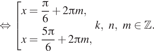  рав­но­силь­но со­во­куп­ность вы­ра­же­ний x= дробь: чис­ли­тель: Пи , зна­ме­на­тель: 6 конец дроби плюс 2 Пи m,x= дробь: чис­ли­тель: 5 Пи , зна­ме­на­тель: 6 конец дроби плюс 2 Пи m, конец со­во­куп­но­сти . k,n,m при­над­ле­жит Z . 