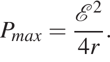 P_max= дробь: чис­ли­тель: \mathcalE в квад­ра­те , зна­ме­на­тель: 4r конец дроби . 