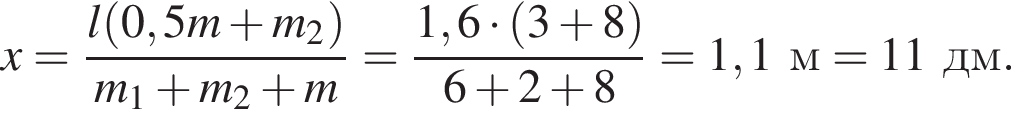x= дробь: чис­ли­тель: l левая круг­лая скоб­ка 0,5m плюс m_2 пра­вая круг­лая скоб­ка , зна­ме­на­тель: m_1 плюс m_2 плюс m конец дроби = дробь: чис­ли­тель: 1,6 умно­жить на левая круг­лая скоб­ка 3 плюс 8 пра­вая круг­лая скоб­ка , зна­ме­на­тель: 6 плюс 2 плюс 8 конец дроби = 1,1 м=11дм. 