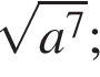  ко­рень из: на­ча­ло ар­гу­мен­та: a в сте­пе­ни 7 конец ар­гу­мен­та ;